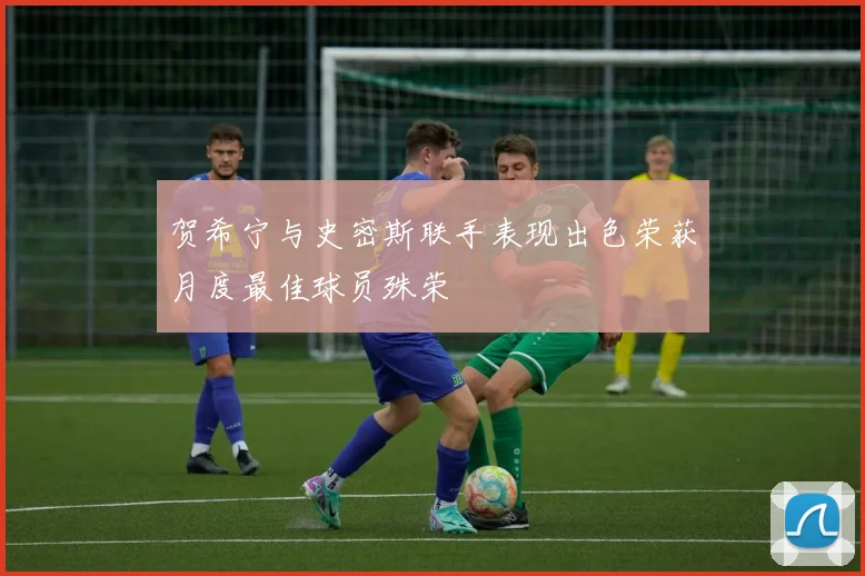 贺希宁与史密斯联手表现出色荣获月度最佳球员殊荣