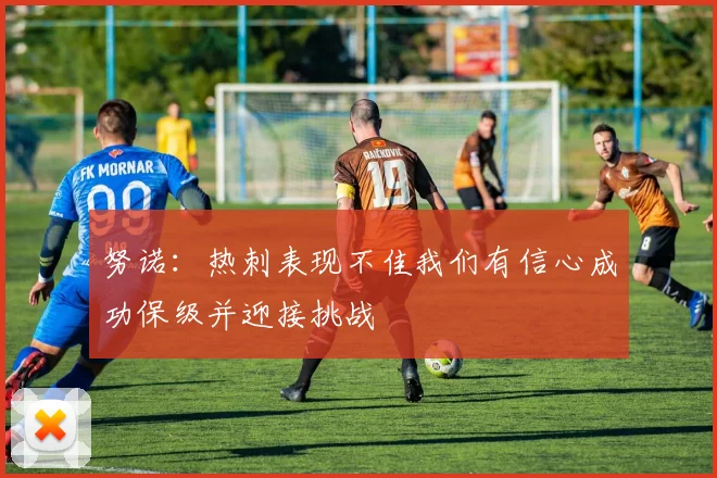 努诺：热刺表现不佳我们有信心成功保级并迎接挑战