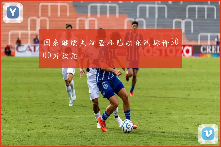国米继续关注查洛巴切尔西标价3000万欧元