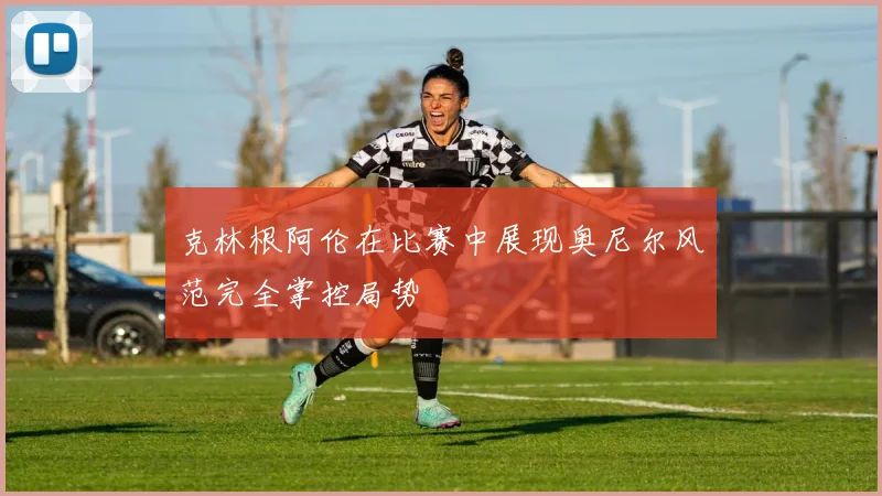 克林根阿伦在比赛中展现奥尼尔风范完全掌控局势