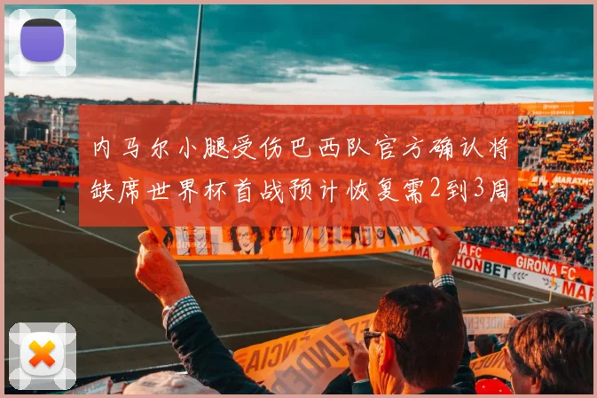 内马尔小腿受伤巴西队官方确认将缺席世界杯首战预计恢复需2到3周