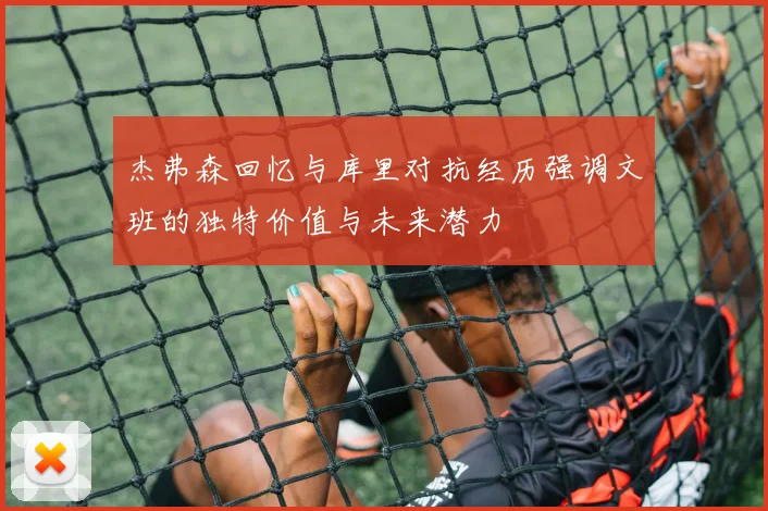 杰弗森回忆与库里对抗经历强调文班的独特价值与未来潜力