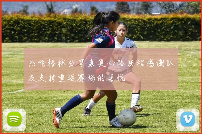 杰伦格林分享康复心路历程感谢队友支持重返赛场的喜悦