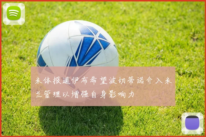 米体报道伊布希望波切蒂诺介入米兰管理以增强自身影响力