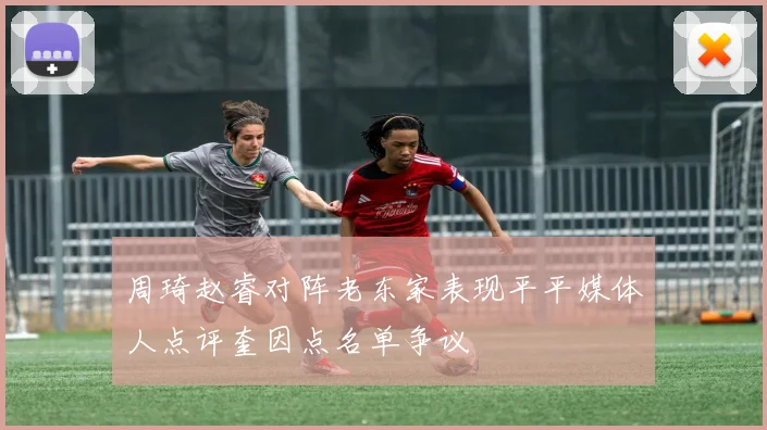 周琦赵睿对阵老东家表现平平媒体人点评奎因点名单争议